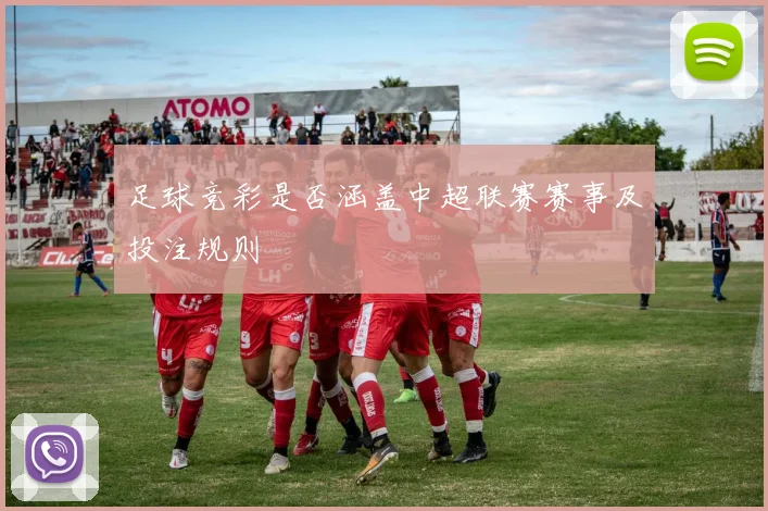 足球竞彩是否涵盖中超联赛赛事及投注规则