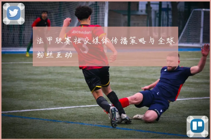 法甲联赛社交媒体传播策略与全球粉丝互动