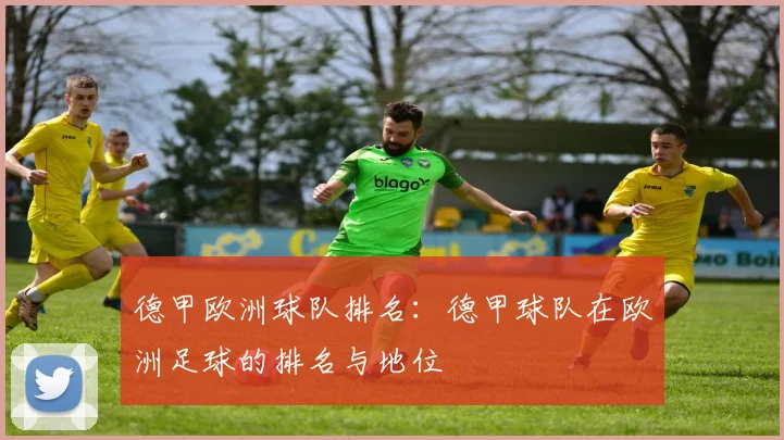 德甲欧洲球队排名：德甲球队在欧洲足球的排名与地位