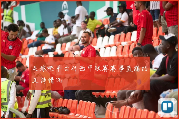 足球吧平台对西甲联赛赛事直播的支持情况